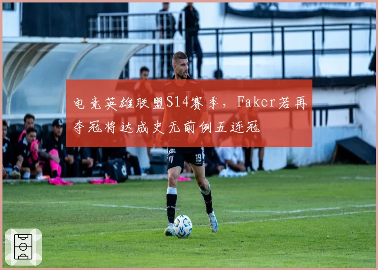 电竞英雄联盟S14赛季，Faker若再夺冠将达成史无前例五连冠