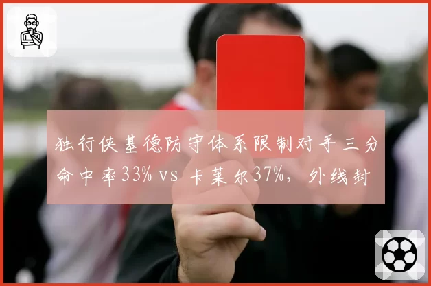 独行侠基德防守体系限制对手三分命中率33% vs 卡莱尔37%，外线封锁升级
