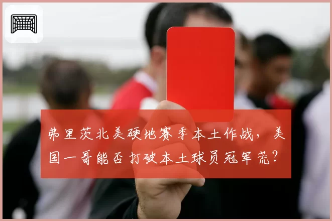 弗里茨北美硬地赛季本土作战，美国一哥能否打破本土球员冠军荒？