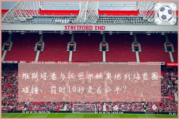 维斯塔潘与汉密尔顿奥地利站首圈碰撞，罚时10秒是否公平？