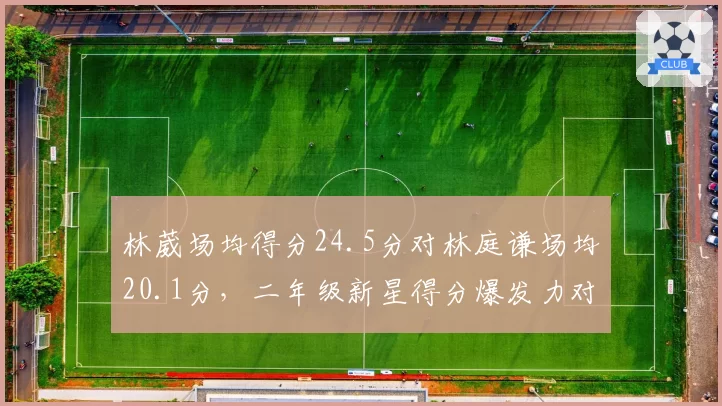 林葳场均得分24.5分对林庭谦场均20.1分，二年级新星得分爆发力对决